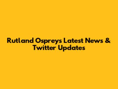 Rutland Ospreys Latest News & Twitter Updates