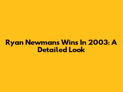 Ryan Newman's Wins In 2003: A Detailed Look