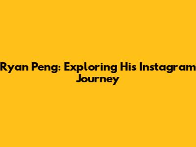 Ryan Peng: Exploring His Instagram Journey