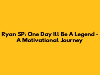 Ryan SP: One Day I'll Be A Legend - A Motivational Journey