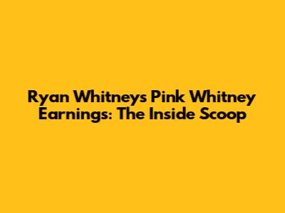 Ryan Whitney's Pink Whitney Earnings: The Inside Scoop