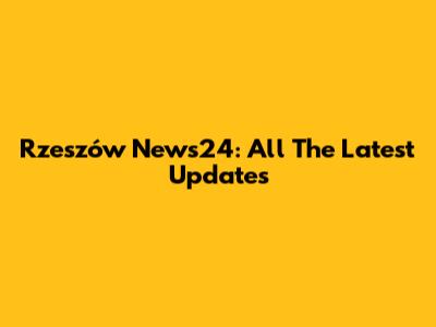 Rzeszów News24: All The Latest Updates