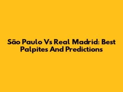 São Paulo Vs Real Madrid: Best Palpites And Predictions