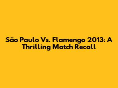 São Paulo Vs. Flamengo 2013: A Thrilling Match Recall