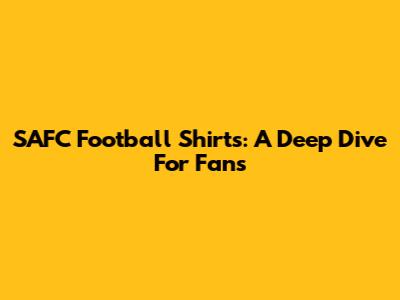 SAFC Football Shirts: A Deep Dive For Fans