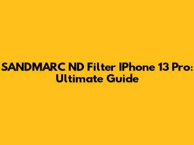 SANDMARC ND Filter IPhone 13 Pro: Ultimate Guide