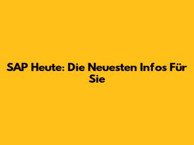 SAP Heute: Die Neuesten Infos Für Sie