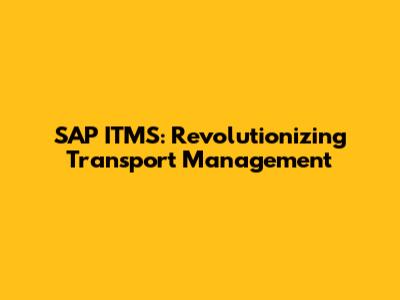 SAP ITMS: Revolutionizing Transport Management