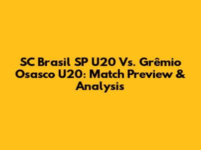 SC Brasil SP U20 Vs. Grêmio Osasco U20: Match Preview & Analysis