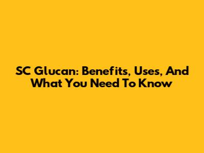 SC Glucan: Benefits, Uses, And What You Need To Know
