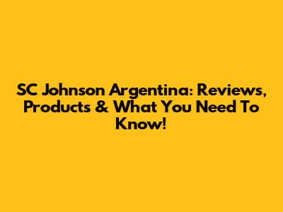 SC Johnson Argentina: Reviews, Products & What You Need To Know!