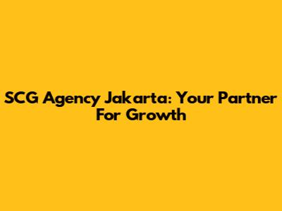 SCG Agency Jakarta: Your Partner For Growth