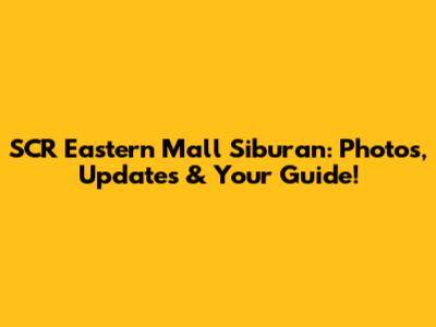 SCR Eastern Mall Siburan: Photos, Updates & Your Guide!