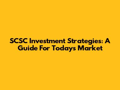 SCSC Investment Strategies: A Guide For Today's Market