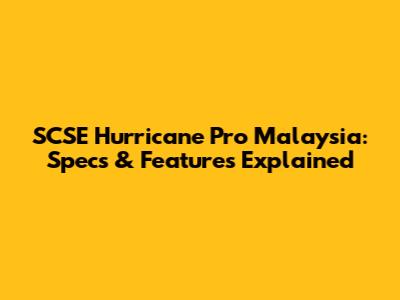 SCSE Hurricane Pro Malaysia: Specs & Features Explained