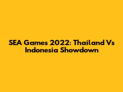 SEA Games 2022: Thailand Vs Indonesia Showdown