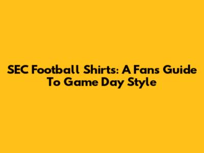 SEC Football Shirts: A Fan's Guide To Game Day Style