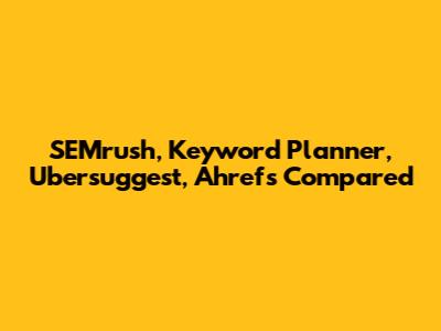 SEMrush, Keyword Planner, Ubersuggest, Ahrefs Compared