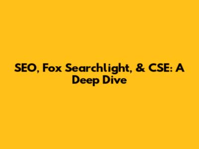 SEO, Fox Searchlight, & CSE: A Deep Dive