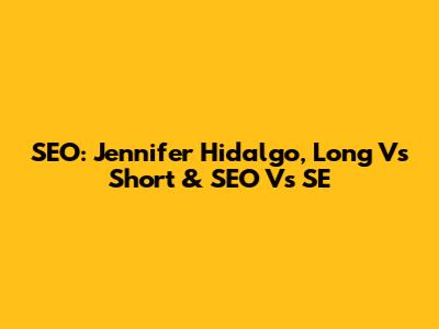 SEO: Jennifer Hidalgo, Long Vs Short & SEO Vs SE