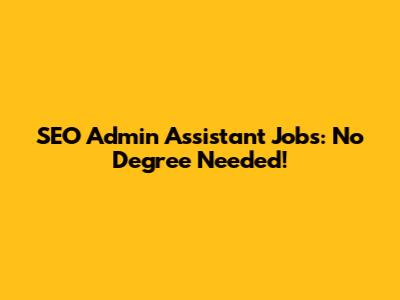 SEO Admin Assistant Jobs: No Degree Needed!