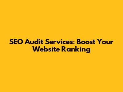 SEO Audit Services: Boost Your Website Ranking