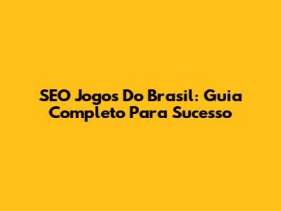 SEO Jogos Do Brasil: Guia Completo Para Sucesso