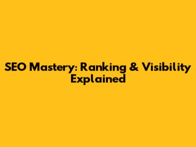 SEO Mastery: Ranking & Visibility Explained