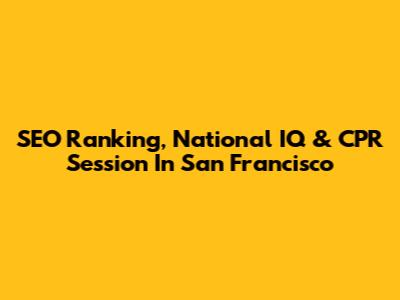 SEO Ranking, National IQ & CPR Session In San Francisco