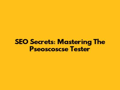 SEO Secrets: Mastering The Pseoscoscse Tester