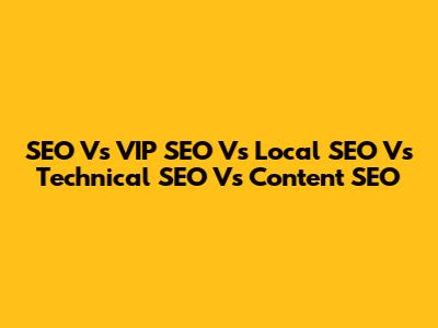 SEO Vs VIP SEO Vs Local SEO Vs Technical SEO Vs Content SEO