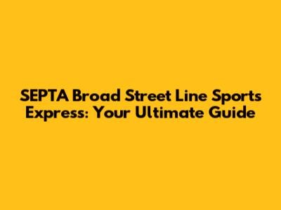SEPTA Broad Street Line Sports Express: Your Ultimate Guide