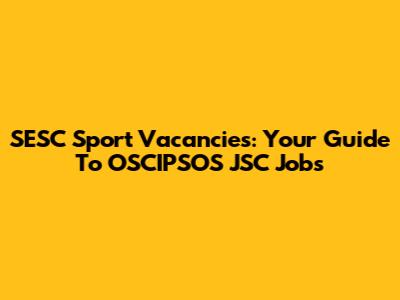 SESC Sport Vacancies: Your Guide To OSCIPSOS JSC Jobs