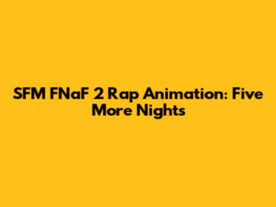 SFM FNaF 2 Rap Animation: Five More Nights