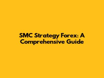 SMC Strategy Forex: A Comprehensive Guide