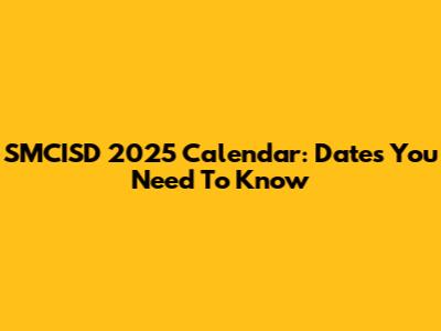 SMCISD 2025 Calendar: Dates You Need To Know