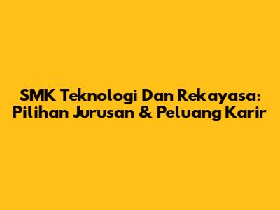 SMK Teknologi Dan Rekayasa: Pilihan Jurusan & Peluang Karir