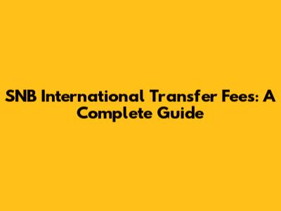SNB International Transfer Fees: A Complete Guide