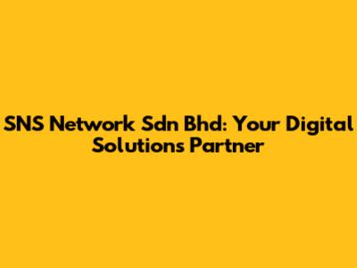 SNS Network Sdn Bhd: Your Digital Solutions Partner