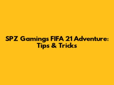 SPZ Gaming's FIFA 21 Adventure: Tips & Tricks