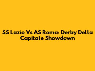 SS Lazio Vs AS Roma: Derby Della Capitale Showdown