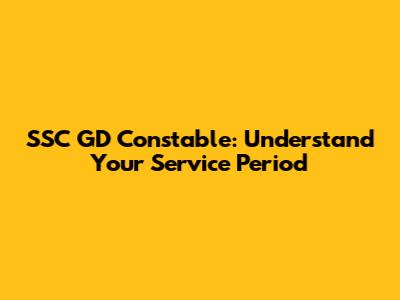 SSC GD Constable: Understand Your Service Period