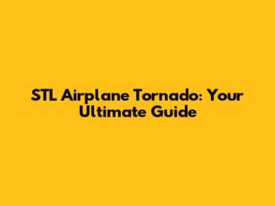 STL Airplane Tornado: Your Ultimate Guide