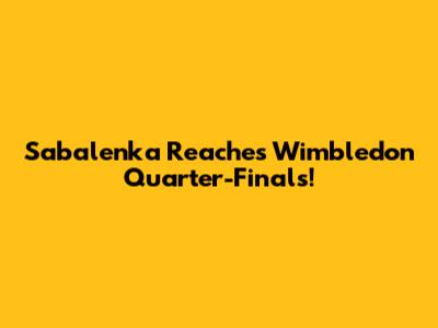 Sabalenka Reaches Wimbledon Quarter-Finals!
