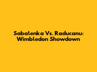 Sabalenka Vs. Raducanu: Wimbledon Showdown