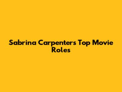 Sabrina Carpenter's Top Movie Roles