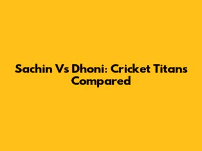 Sachin Vs Dhoni: Cricket Titans Compared