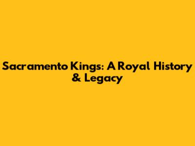 Sacramento Kings: A Royal History & Legacy