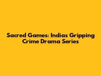 Sacred Games: India's Gripping Crime Drama Series