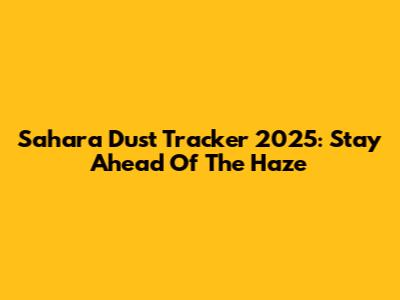 Sahara Dust Tracker 2025: Stay Ahead Of The Haze